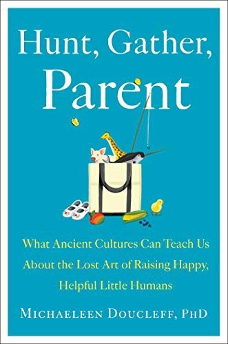 Hunt, Gather, Parent by Michaeleen Doucleff